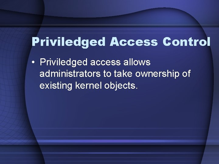 Priviledged Access Control • Priviledged access allows administrators to take ownership of existing kernel