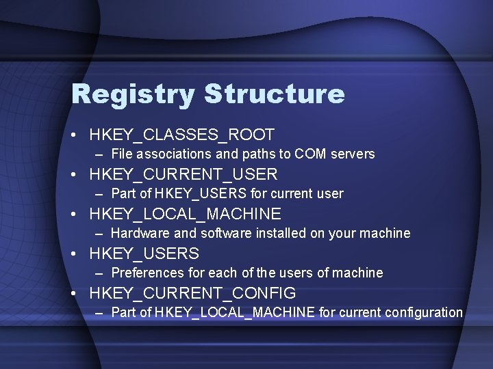 Registry Structure • HKEY_CLASSES_ROOT – File associations and paths to COM servers • HKEY_CURRENT_USER
