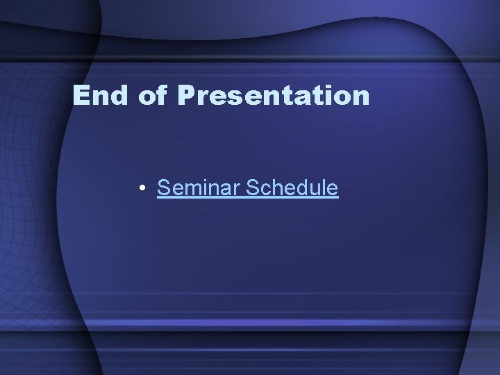 End of Presentation • Seminar Schedule 