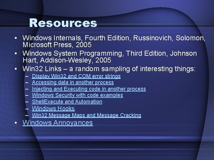 Resources • Windows Internals, Fourth Edition, Russinovich, Solomon, Microsoft Press, 2005 • Windows System