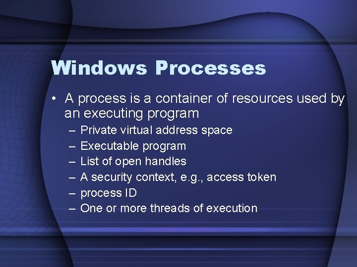 Windows Processes • A process is a container of resources used by an executing