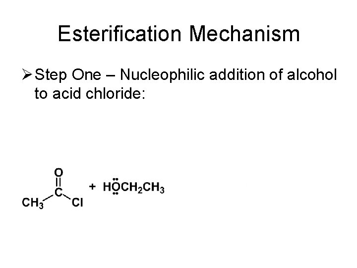 Esterification Mechanism Ø Step One – Nucleophilic addition of alcohol to acid chloride: 