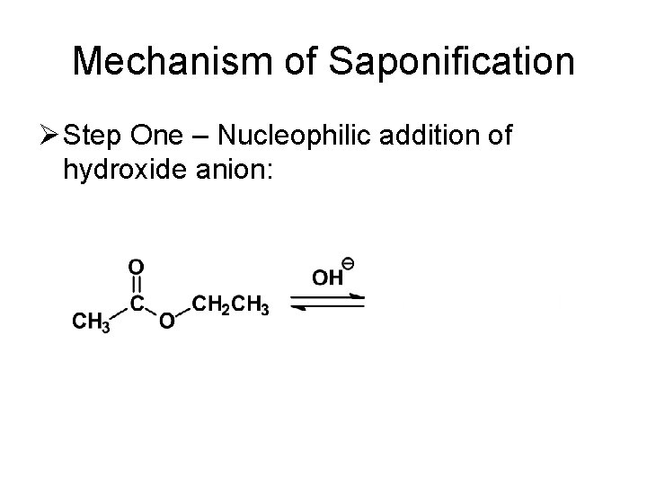 Mechanism of Saponification Ø Step One – Nucleophilic addition of hydroxide anion: 