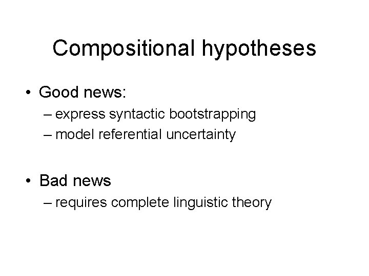 Compositional hypotheses • Good news: – express syntactic bootstrapping – model referential uncertainty •