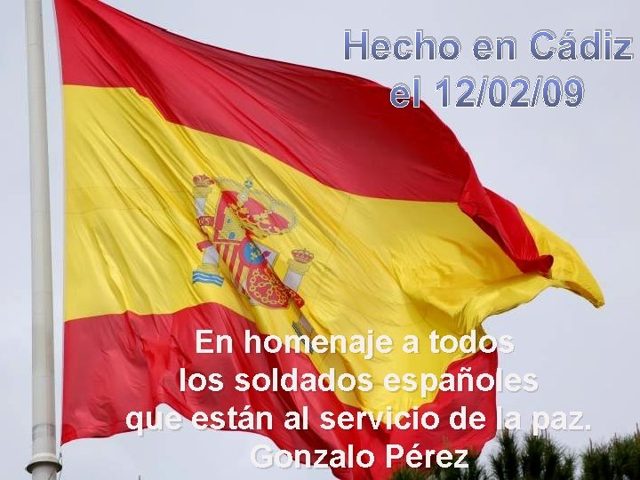 Hecho en Cádiz el 12/02/09 En homenaje a todos los soldados españoles que están