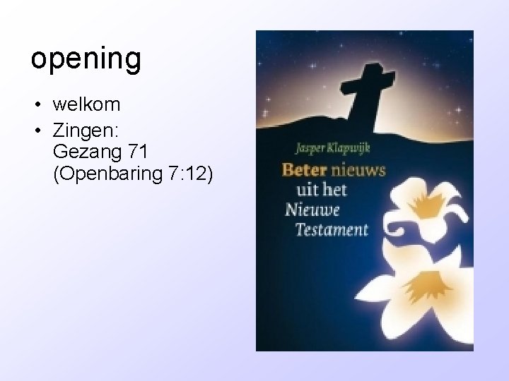 opening • welkom • Zingen: Gezang 71 (Openbaring 7: 12) 