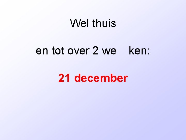 Wel thuis en tot over 2 we 21 december ken: 