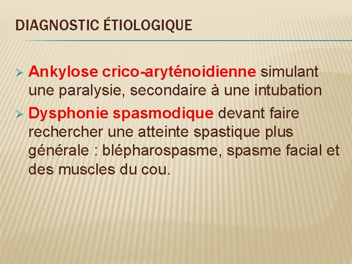 DIAGNOSTIC ÉTIOLOGIQUE Ankylose crico-aryténoidienne simulant une paralysie, secondaire à une intubation Ø Dysphonie spasmodique