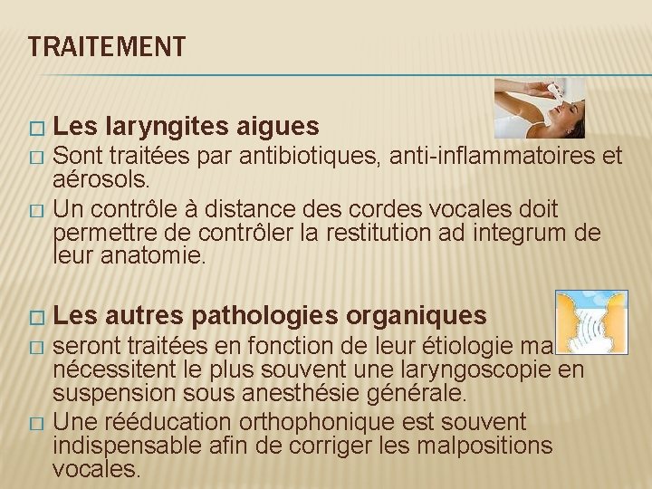 TRAITEMENT � Les laryngites aigues Sont traitées par antibiotiques, anti-inflammatoires et aérosols. � Un