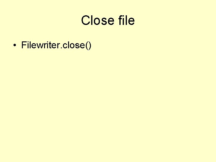 Close file • Filewriter. close() 