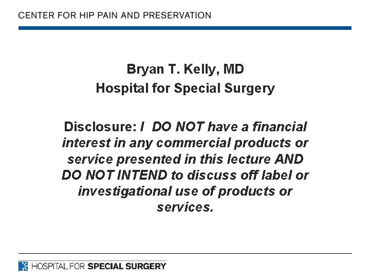 Bryan T. Kelly, MD Hospital for Special Surgery Disclosure: I DO NOT have a