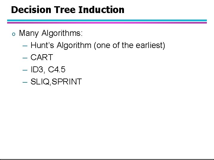 Decision Tree Induction o Many Algorithms: – Hunt’s Algorithm (one of the earliest) – Decision Tree Induction o Many Algorithms: – Hunt’s Algorithm (one of the earliest) –