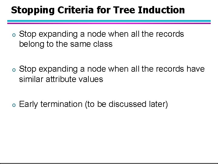 Stopping Criteria for Tree Induction o Stop expanding a node when all the records