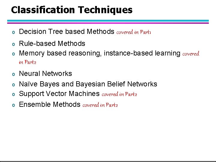 Classification Techniques o Decision Tree based Methods covered in Part 1 o Rule-based Methods Classification Techniques o Decision Tree based Methods covered in Part 1 o Rule-based Methods