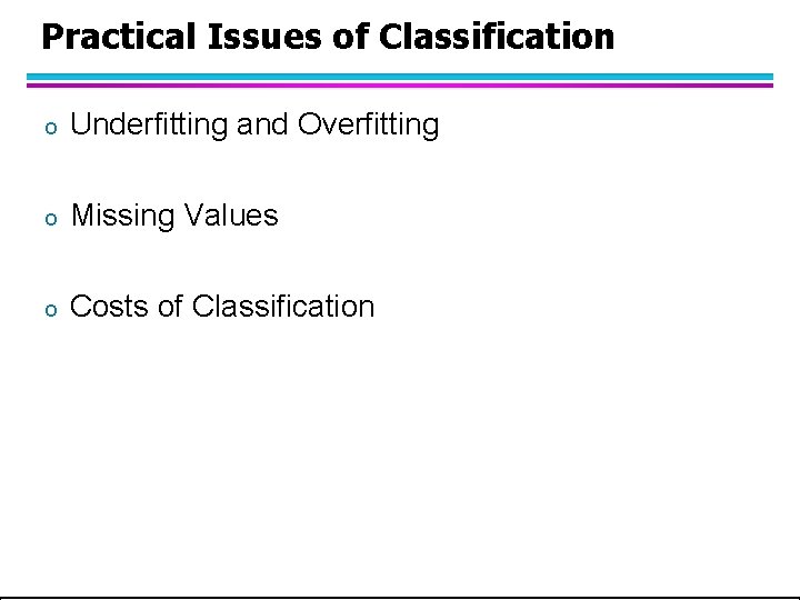 Practical Issues of Classification o Underfitting and Overfitting o Missing Values o Costs of Practical Issues of Classification o Underfitting and Overfitting o Missing Values o Costs of