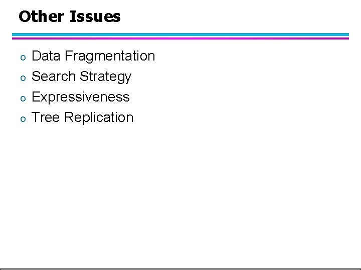 Other Issues o o Data Fragmentation Search Strategy Expressiveness Tree Replication 