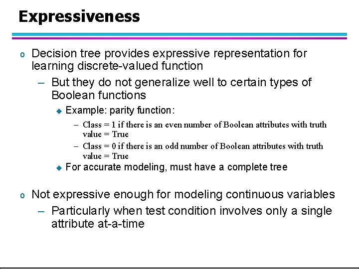 Expressiveness o Decision tree provides expressive representation for learning discrete-valued function – But they