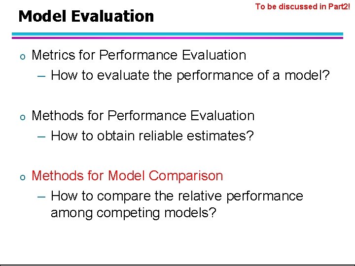 Model Evaluation To be discussed in Part 2! o Metrics for Performance Evaluation –