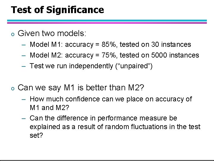 Test of Significance o Given two models: – Model M 1: accuracy = 85%, Test of Significance o Given two models: – Model M 1: accuracy = 85%,