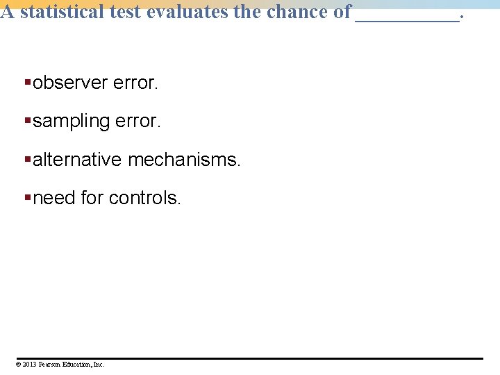 A statistical test evaluates the chance of _____. §observer error. §sampling error. §alternative mechanisms.