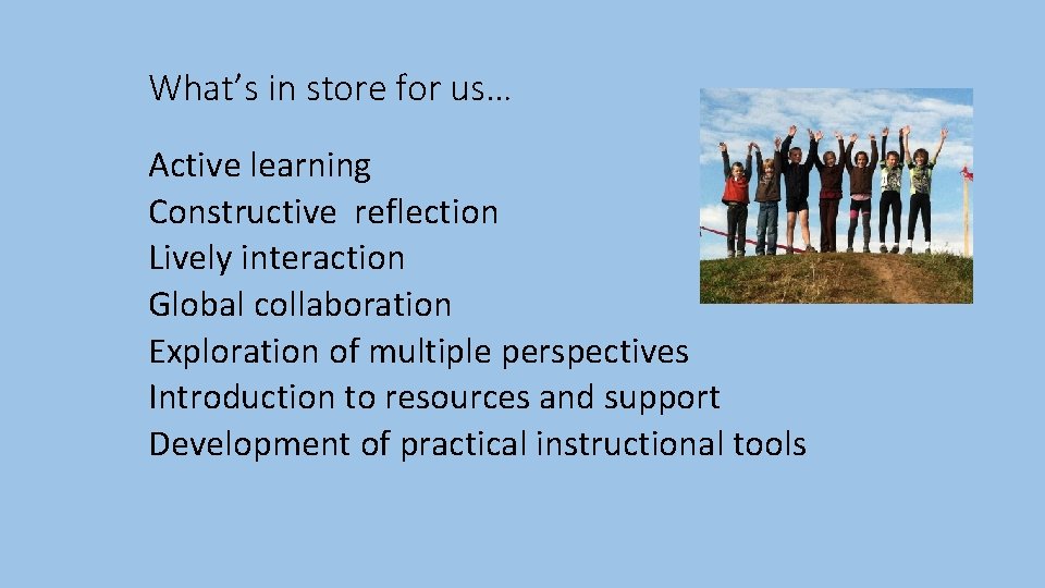 What’s in store for us… Active learning Constructive reflection Lively interaction Global collaboration Exploration