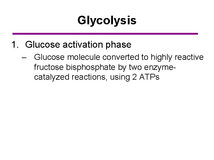 Glycolysis 1. Glucose activation phase – Glucose molecule converted to highly reactive fructose bisphosphate