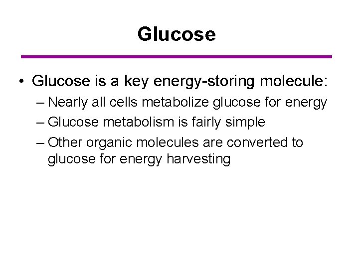 Glucose • Glucose is a key energy-storing molecule: – Nearly all cells metabolize glucose