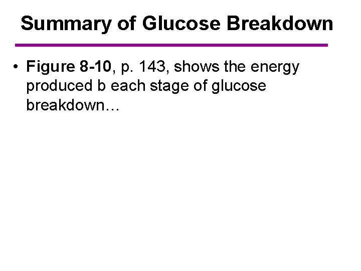 Summary of Glucose Breakdown • Figure 8 -10, p. 143, shows the energy produced