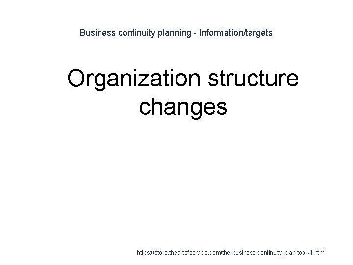 Business continuity planning - Information/targets 1 Organization structure changes https: //store. theartofservice. com/the-business-continuity-plan-toolkit. html