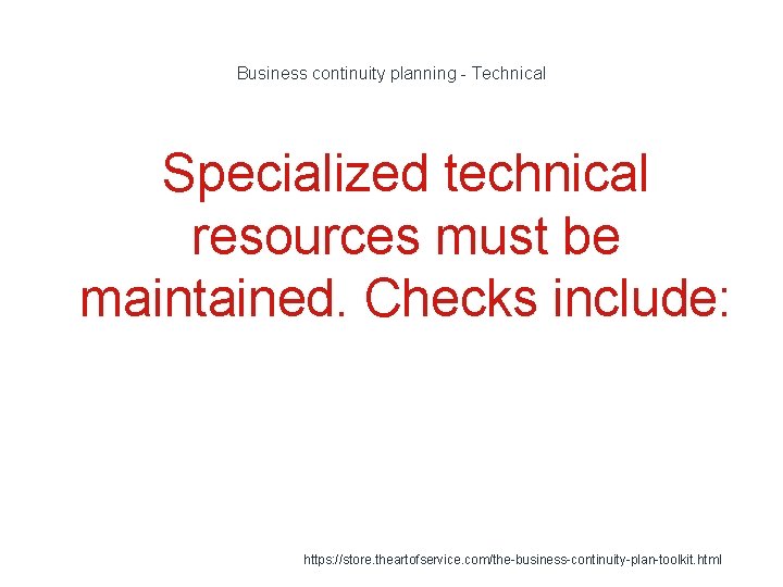 Business continuity planning - Technical Specialized technical resources must be maintained. Checks include: 1