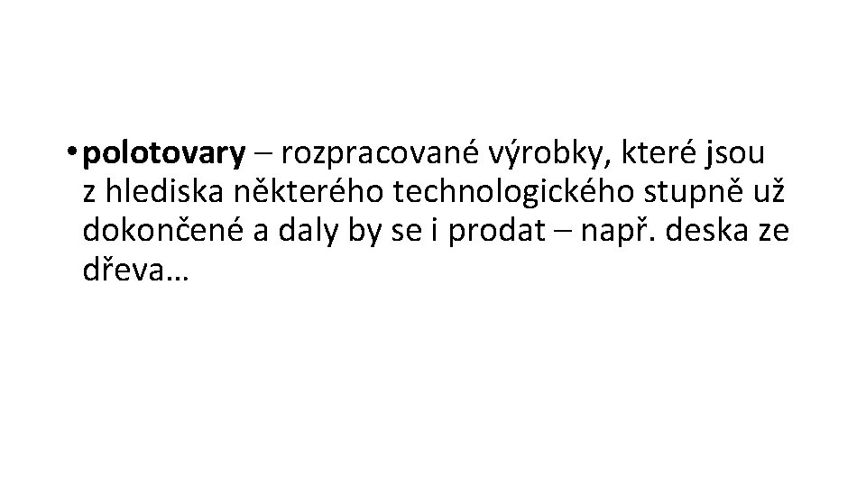  • polotovary – rozpracované výrobky, které jsou z hlediska některého technologického stupně už