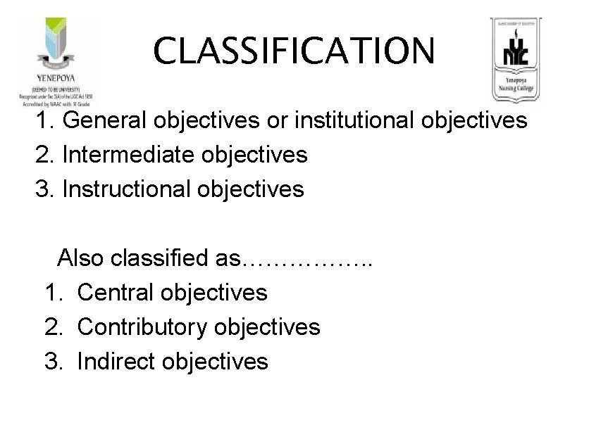 CLASSIFICATION 1. General objectives or institutional objectives 2. Intermediate objectives 3. Instructional objectives Also