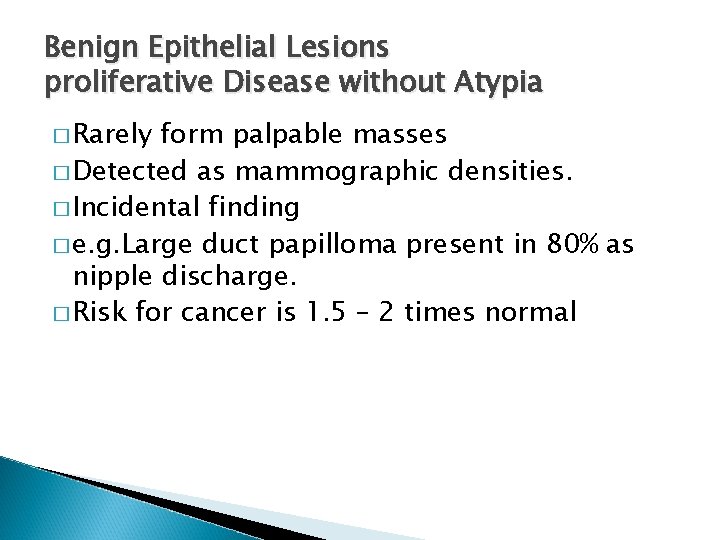 Benign Epithelial Lesions proliferative Disease without Atypia � Rarely form palpable masses � Detected