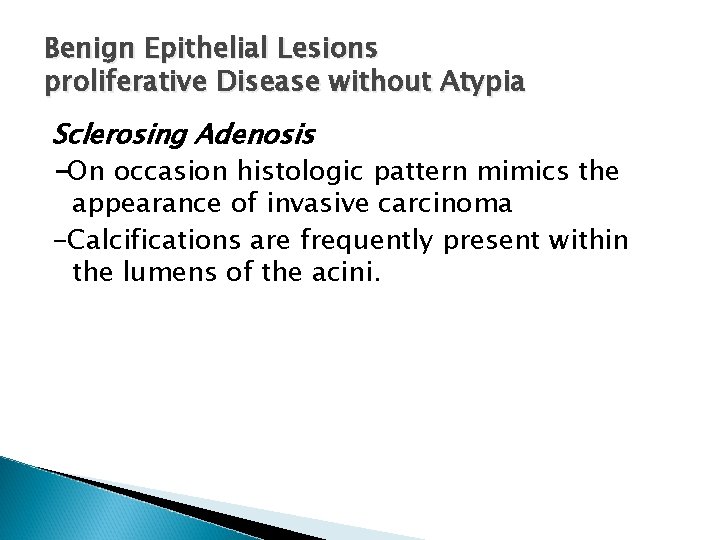 Benign Epithelial Lesions proliferative Disease without Atypia Sclerosing Adenosis -On occasion histologic pattern mimics