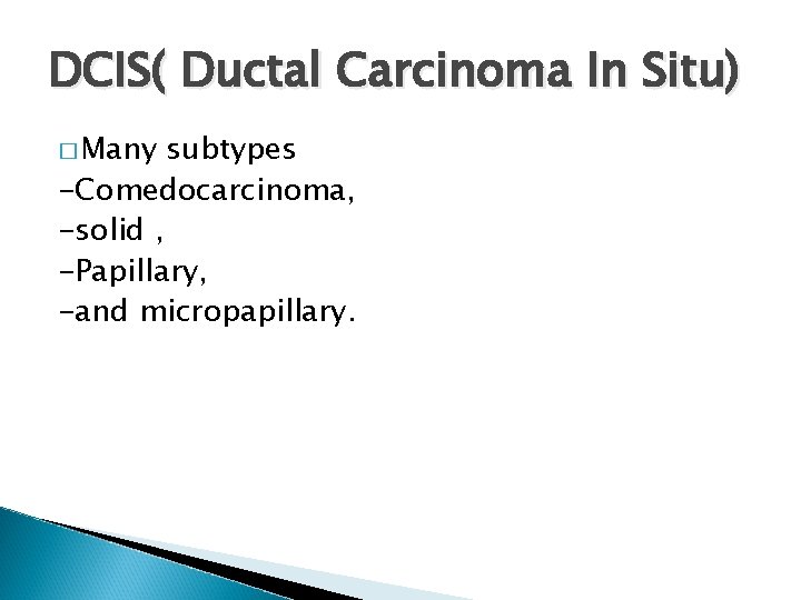 DCIS( Ductal Carcinoma In Situ) � Many subtypes -Comedocarcinoma, -solid , -Papillary, -and micropapillary.