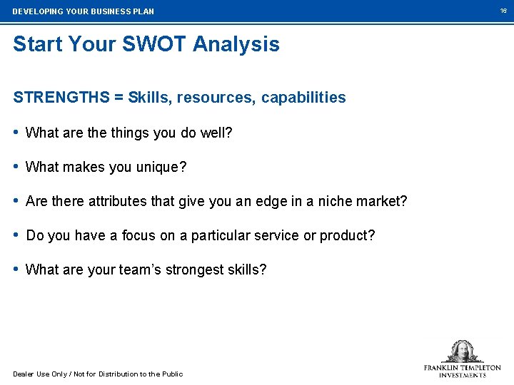 DEVELOPING YOUR BUSINESS PLAN Start Your SWOT Analysis STRENGTHS = Skills, resources, capabilities •