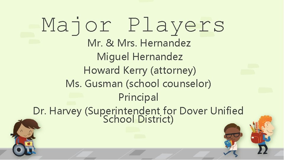 Major Players Mr. & Mrs. Hernandez Miguel Hernandez Howard Kerry (attorney) Ms. Gusman (school