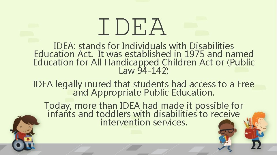 IDEA: stands for Individuals with Disabilities Education Act. It was established in 1975 and