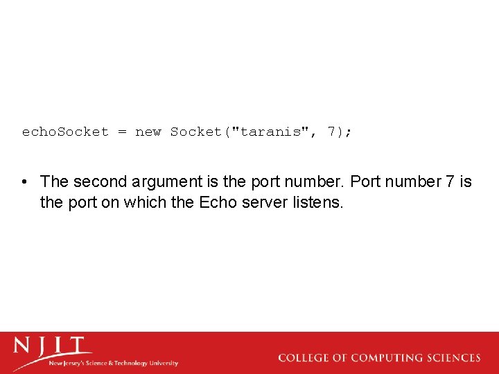 echo. Socket = new Socket("taranis", 7); • The second argument is the port number.