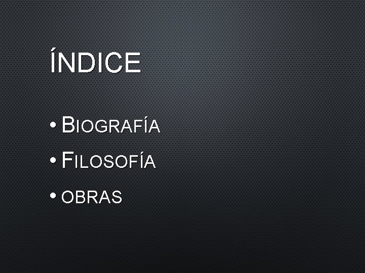 ÍNDICE • BIOGRAFÍA • FILOSOFÍA • OBRAS ÍNDICE • BIOGRAFÍA • FILOSOFÍA • OBRAS
