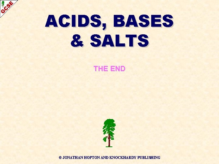 ACIDS, BASES & SALTS THE END © JONATHAN HOPTON AND KNOCKHARDY PUBLISHING 