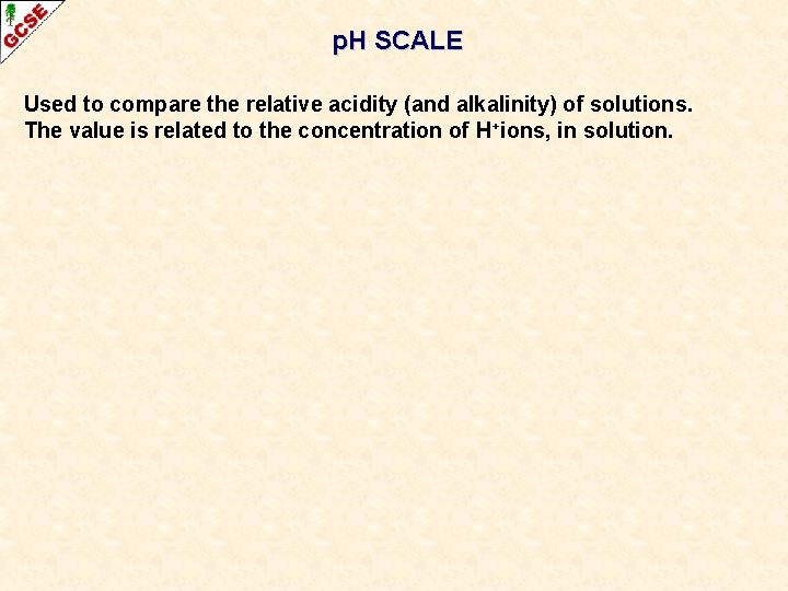 p. H SCALE Used to compare the relative acidity (and alkalinity) of solutions. The