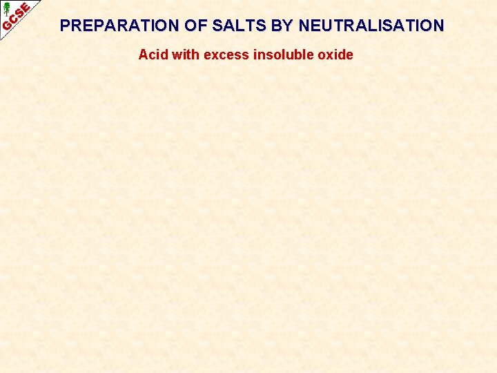 PREPARATION OF SALTS BY NEUTRALISATION Acid with excess insoluble oxide 