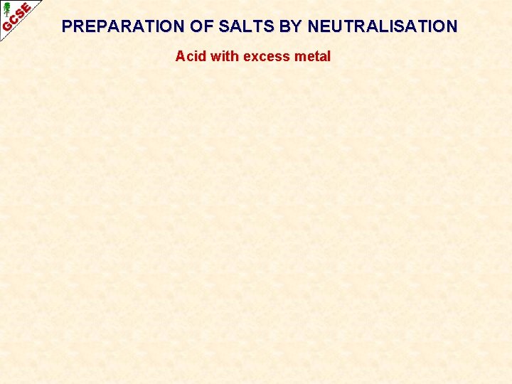 PREPARATION OF SALTS BY NEUTRALISATION Acid with excess metal 