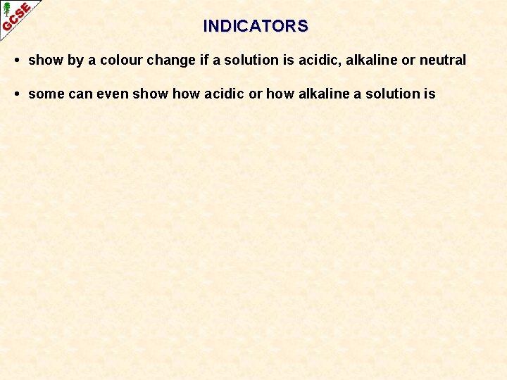 INDICATORS • show by a colour change if a solution is acidic, alkaline or