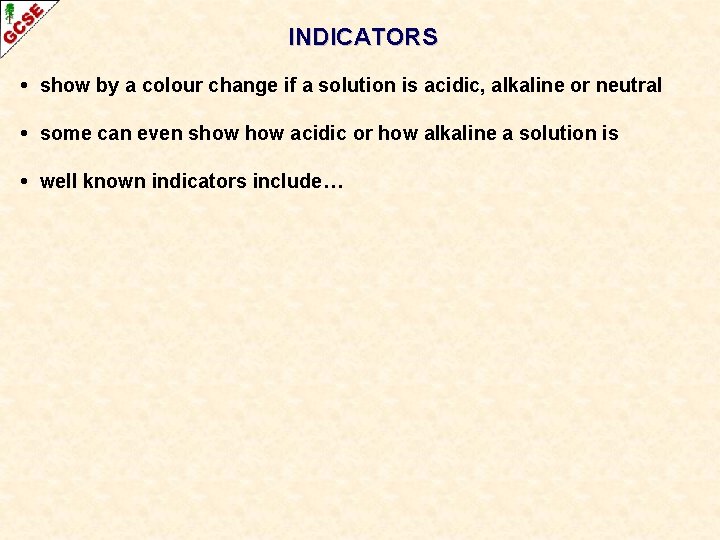 INDICATORS • show by a colour change if a solution is acidic, alkaline or