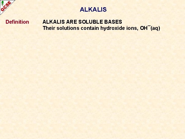 ALKALIS Definition ALKALIS ARE SOLUBLE BASES Their solutions contain hydroxide ions, OH¯(aq) 