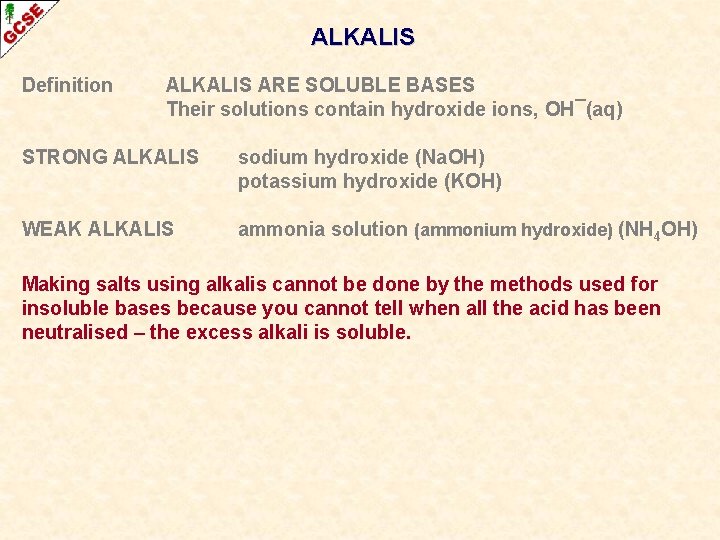 ALKALIS Definition ALKALIS ARE SOLUBLE BASES Their solutions contain hydroxide ions, OH¯(aq) STRONG ALKALIS