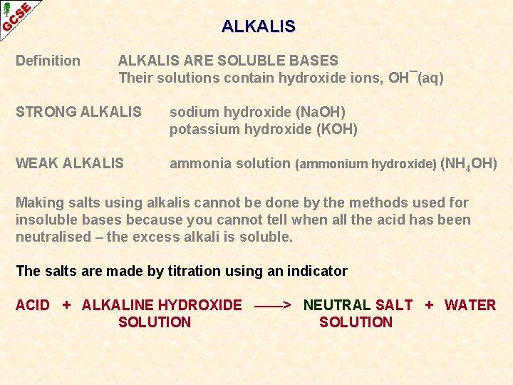 ALKALIS Definition ALKALIS ARE SOLUBLE BASES Their solutions contain hydroxide ions, OH¯(aq) STRONG ALKALIS