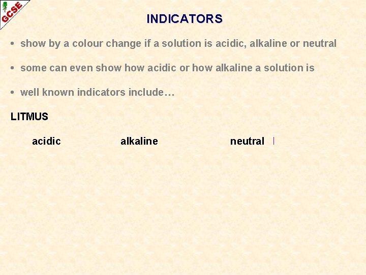 INDICATORS • show by a colour change if a solution is acidic, alkaline or